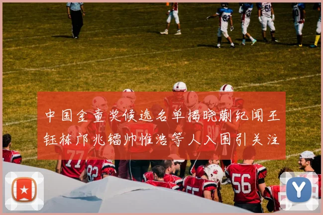 中国金童奖候选名单揭晓蒯纪闻王钰栋邝兆镭帅惟浩等人入围引关注